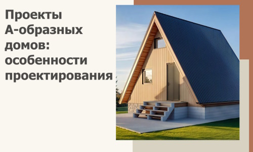 Проекты А-образных домов: особенности проектирования и строительства в Белореченске